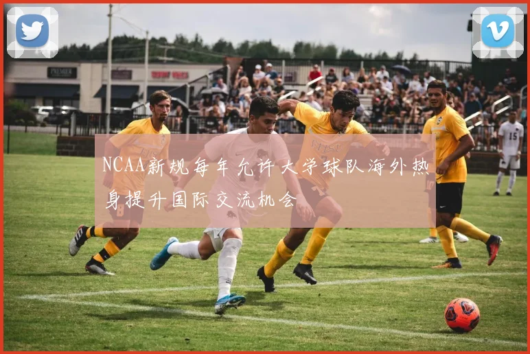 NCAA新规每年允许大学球队海外热身提升国际交流机会